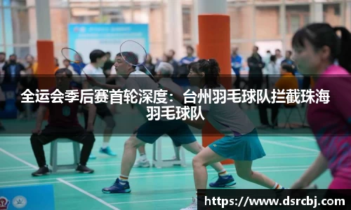 全运会季后赛首轮深度：台州羽毛球队拦截珠海羽毛球队