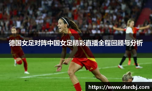 德国女足对阵中国女足精彩直播全程回顾与分析